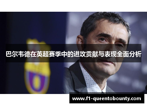 巴尔韦德在英超赛季中的进攻贡献与表现全面分析 巴尔韦德在英超赛季中的进攻贡献与表现全面分析