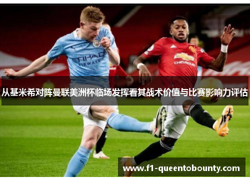 从基米希对阵曼联美洲杯临场发挥看其战术价值与比赛影响力评估