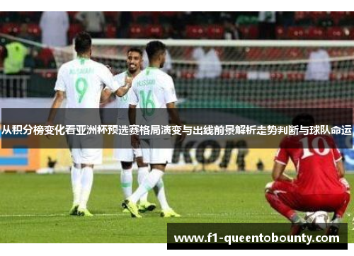 从积分榜变化看亚洲杯预选赛格局演变与出线前景解析走势判断与球队命运