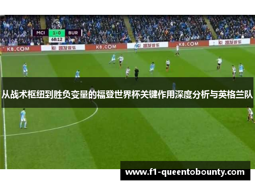 从战术枢纽到胜负变量的福登世界杯关键作用深度分析与英格兰队
