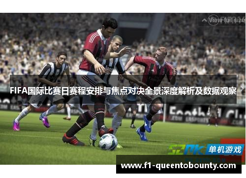 FIFA国际比赛日赛程安排与焦点对决全景深度解析及数据观察 FIFA国际比赛日赛程安排与焦点对决全景深度解析及数据观察