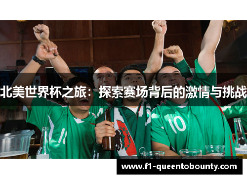 北美世界杯之旅:探索赛场背后的激情与挑战 北美世界杯之旅:探索赛场背后的激情与挑战