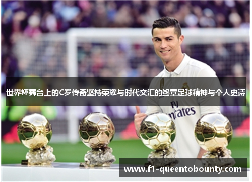 世界杯舞台上的C罗传奇坚持荣耀与时代交汇的终章足球精神与个人史诗