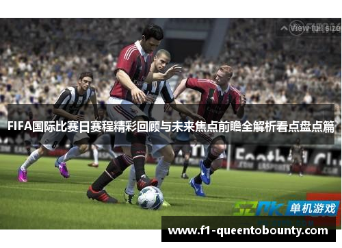 FIFA国际比赛日赛程精彩回顾与未来焦点前瞻全解析看点盘点篇 FIFA国际比赛日赛程精彩回顾与未来焦点前瞻全解析看点盘点篇