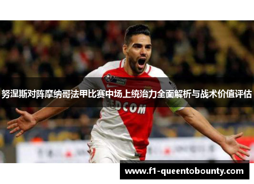 努涅斯对阵摩纳哥法甲比赛中场上统治力全面解析与战术价值评估 努涅斯对阵摩纳哥法甲比赛中场上统治力全面解析与战术价值评估