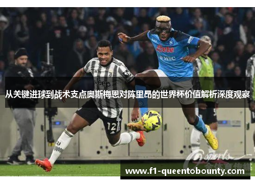 从关键进球到战术支点奥斯梅恩对阵里昂的世界杯价值解析深度观察