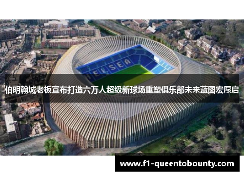 伯明翰城老板宣布打造六万人超级新球场重塑俱乐部未来蓝图宏愿启 伯明翰城老板宣布打造六万人超级新球场重塑俱乐部未来蓝图宏愿启