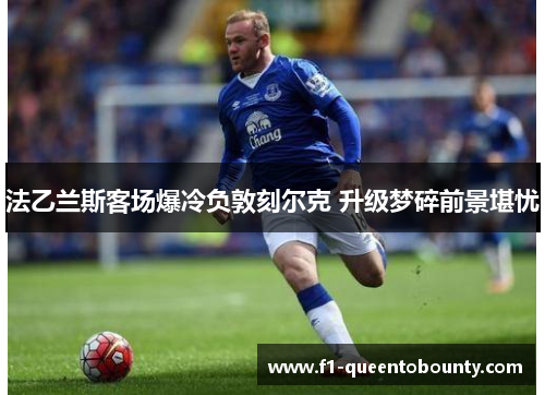 法乙兰斯客场爆冷负敦刻尔克 升级梦碎前景堪忧