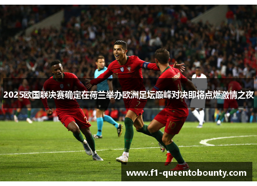 2025欧国联决赛确定在荷兰举办欧洲足坛巅峰对决即将点燃激情之夜 2025欧国联决赛确定在荷兰举办欧洲足坛巅峰对决即将点燃激情之夜