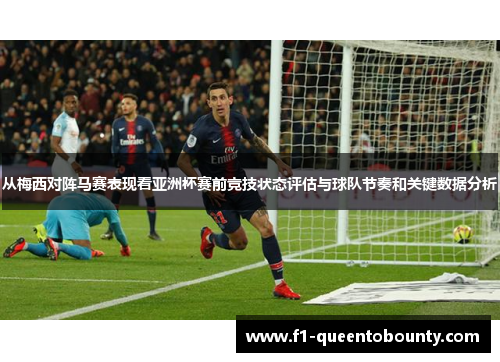 从梅西对阵马赛表现看亚洲杯赛前竞技状态评估与球队节奏和关键数据分析 从梅西对阵马赛表现看亚洲杯赛前竞技状态评估与球队节奏和关键数据分析