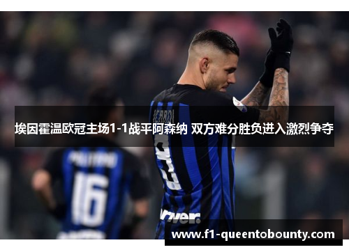 埃因霍温欧冠主场1-1战平阿森纳 双方难分胜负进入激烈争夺 埃因霍温欧冠主场1-1战平阿森纳 双方难分胜负进入激烈争夺