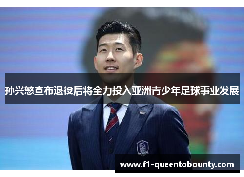 孙兴慜宣布退役后将全力投入亚洲青少年足球事业发展 孙兴慜宣布退役后将全力投入亚洲青少年足球事业发展
