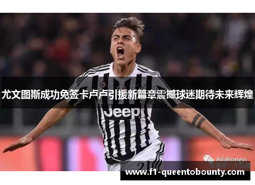 尤文图斯成功免签卡卢卢引援新篇章震撼球迷期待未来辉煌 尤文图斯成功免签卡卢卢引援新篇章震撼球迷期待未来辉煌