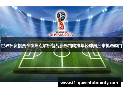 世界杯资格赛今夜焦点解析备战新思路助推年轻球员迎来机遇窗口