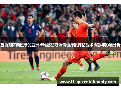 吉鲁对阵西班牙的亚洲杯比赛防守端价值深度评估战术贡献与影响分析 吉鲁对阵西班牙的亚洲杯比赛防守端价值深度评估战术贡献与影响分析