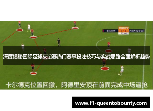 深度揭秘国际足球友谊赛热门赛事投注技巧与实战思路全面解析趋势