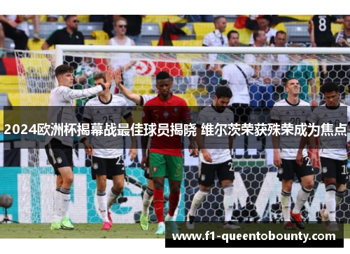 2024欧洲杯揭幕战最佳球员揭晓 维尔茨荣获殊荣成为焦点