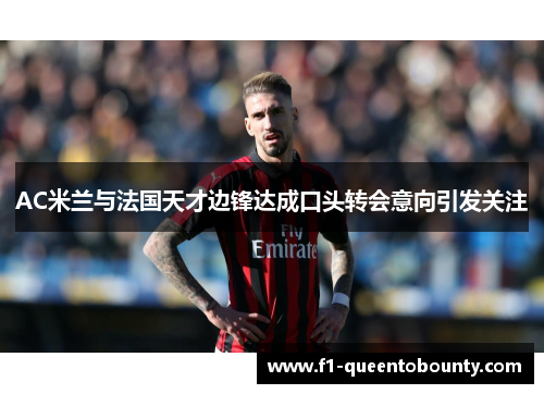 AC米兰与法国天才边锋达成口头转会意向引发关注