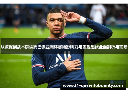 从数据到战术解读姆巴佩亚洲杯赛场影响力与表现起伏全面剖析与前瞻