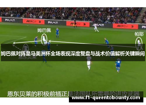 姆巴佩对阵皇马美洲杯全场表现深度复盘与战术价值解析关键瞬间 姆巴佩对阵皇马美洲杯全场表现深度复盘与战术价值解析关键瞬间