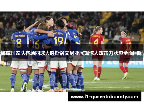 挪威国家队客场四球大胜斯洛文尼亚展现惊人攻击力状态全面回暖 挪威国家队客场四球大胜斯洛文尼亚展现惊人攻击力状态全面回暖