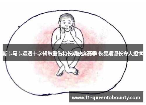 斯卡马卡遭遇十字韧带重伤将长期缺席赛季 恢复期漫长令人担忧 斯卡马卡遭遇十字韧带重伤将长期缺席赛季 恢复期漫长令人担忧