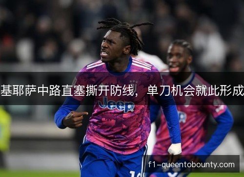 基耶萨中路直塞撕开防线，单刀机会就此形成