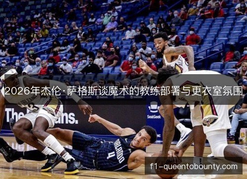 2026年杰伦·萨格斯谈魔术的教练部署与更衣室氛围